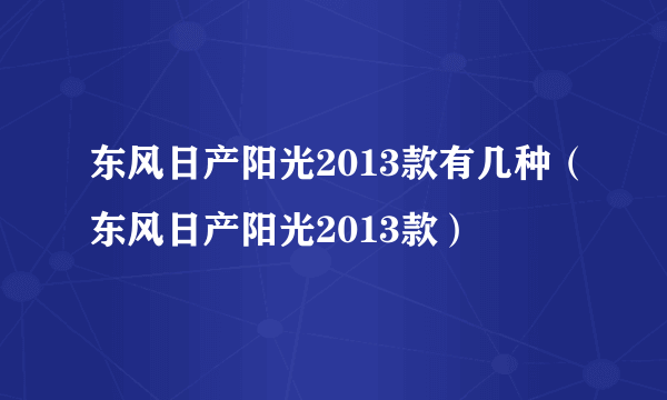 东风日产阳光2013款有几种（东风日产阳光2013款）