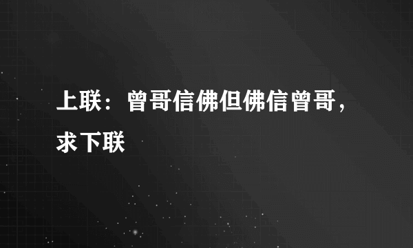 上联：曾哥信佛但佛信曾哥，求下联