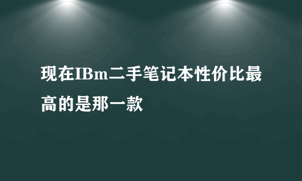 现在IBm二手笔记本性价比最高的是那一款