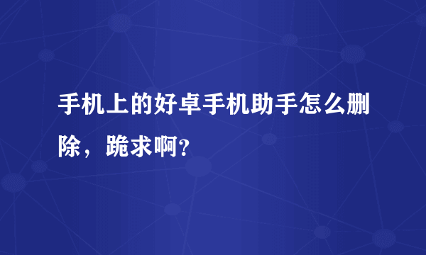 手机上的好卓手机助手怎么删除，跪求啊？