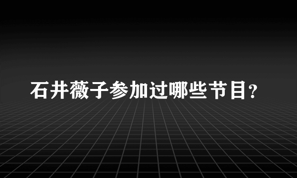 石井薇子参加过哪些节目？