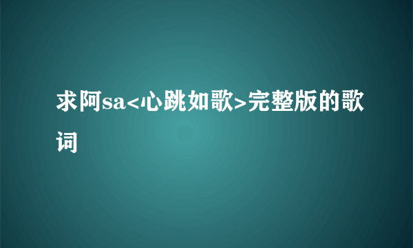 求阿sa<心跳如歌>完整版的歌词