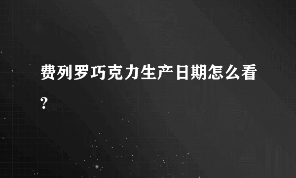 费列罗巧克力生产日期怎么看？