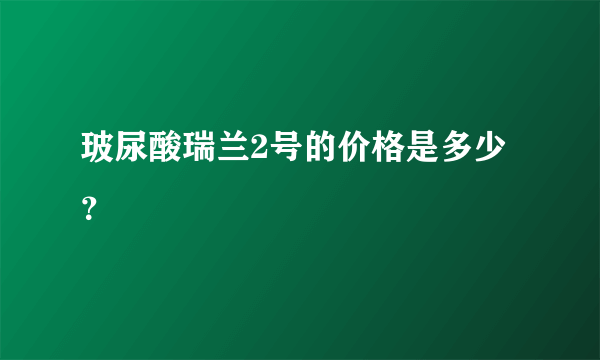 玻尿酸瑞兰2号的价格是多少？