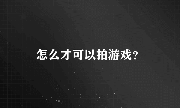 怎么才可以拍游戏？