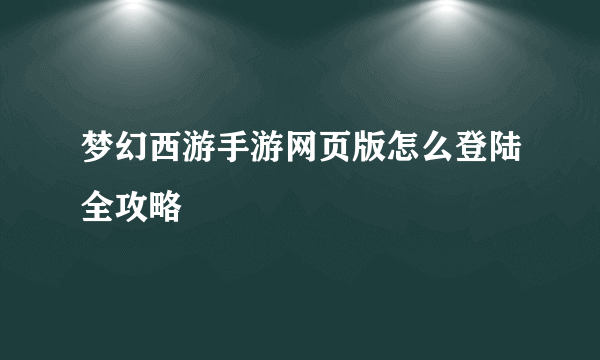 梦幻西游手游网页版怎么登陆全攻略