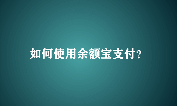 如何使用余额宝支付？