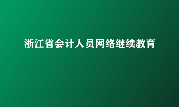 浙江省会计人员网络继续教育