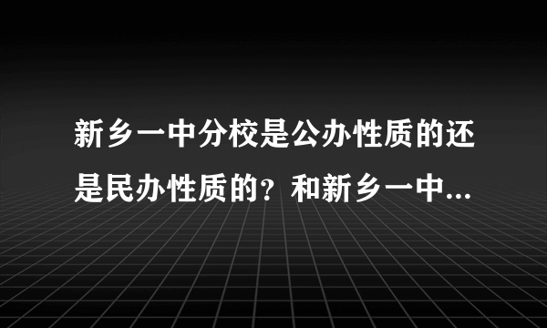 新乡一中分校是公办性质的还是民办性质的？和新乡一中本校算一个学校吗 ？望知道的给予说明，谢谢