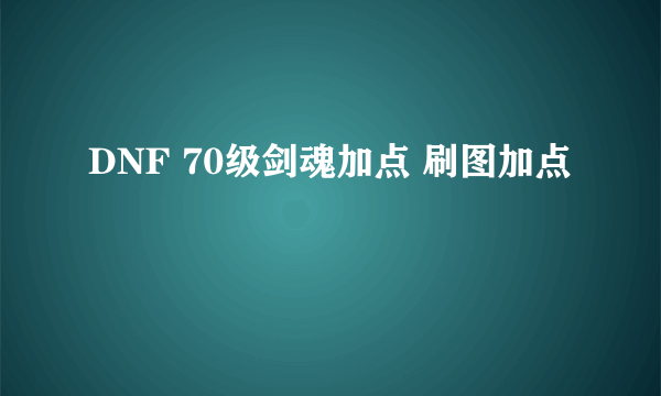 DNF 70级剑魂加点 刷图加点