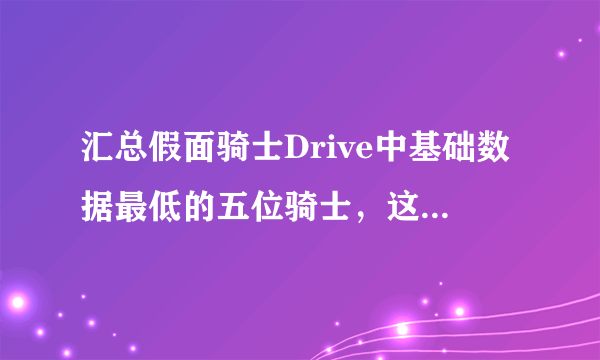 汇总假面骑士Drive中基础数据最低的五位骑士，这个主角不是最弱的了