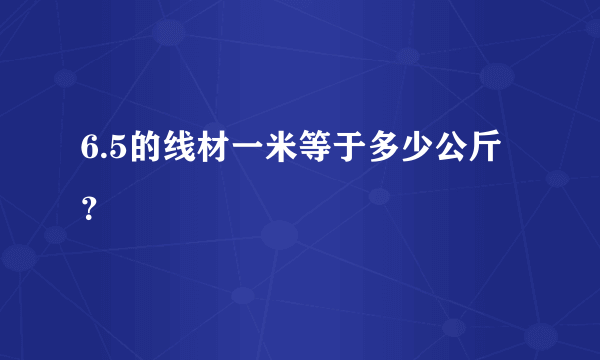 6.5的线材一米等于多少公斤？