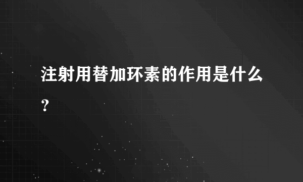 注射用替加环素的作用是什么？