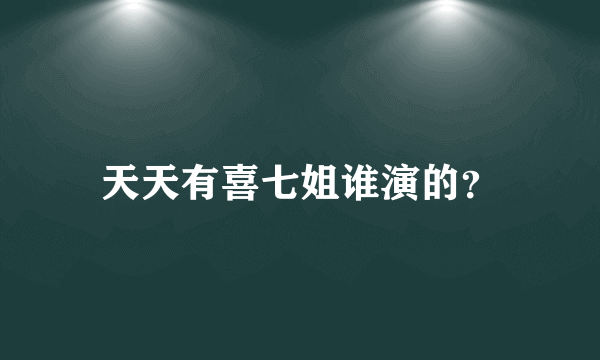 天天有喜七姐谁演的？