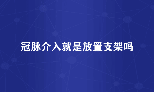 冠脉介入就是放置支架吗