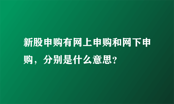 新股申购有网上申购和网下申购，分别是什么意思？