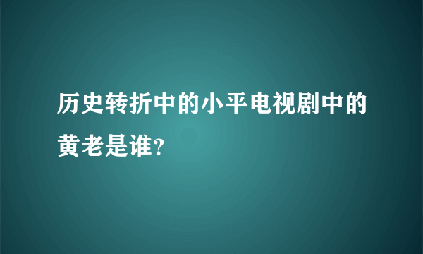 历史转折中的小平电视剧中的黄老是谁？