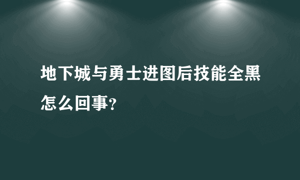 地下城与勇士进图后技能全黑怎么回事？