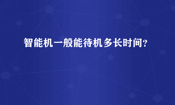 智能机一般能待机多长时间？