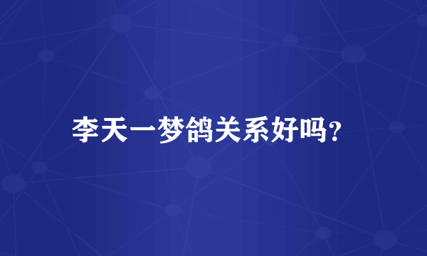 李天一梦鸽关系好吗？