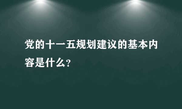 党的十一五规划建议的基本内容是什么？