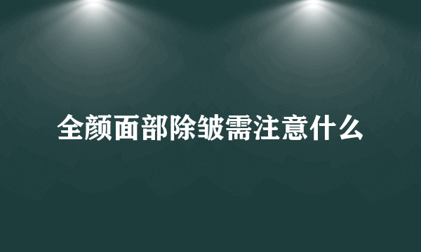 全颜面部除皱需注意什么