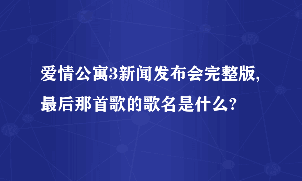 爱情公寓3新闻发布会完整版,最后那首歌的歌名是什么?