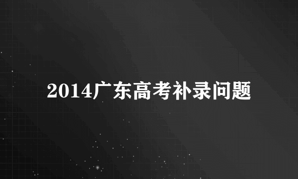 2014广东高考补录问题