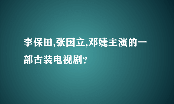 李保田,张国立,邓婕主演的一部古装电视剧？