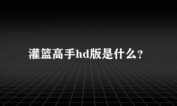 灌篮高手hd版是什么？