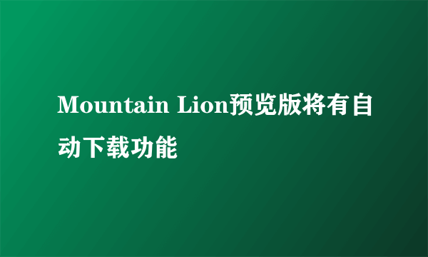 Mountain Lion预览版将有自动下载功能