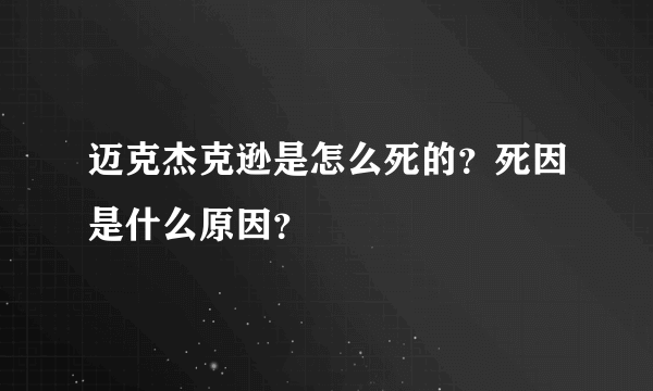 迈克杰克逊是怎么死的？死因是什么原因？