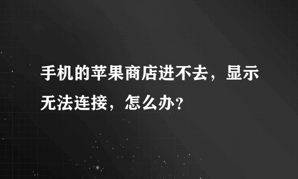 手机的苹果商店进不去，显示无法连接，怎么办？