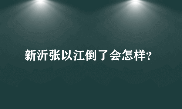 新沂张以江倒了会怎样？