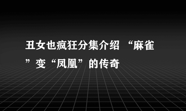 丑女也疯狂分集介绍 “麻雀”变“凤凰”的传奇