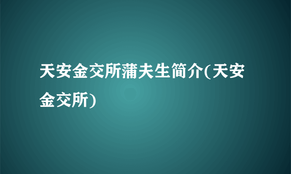 天安金交所蒲夫生简介(天安金交所)