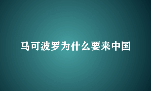 马可波罗为什么要来中国