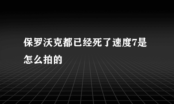 保罗沃克都已经死了速度7是怎么拍的