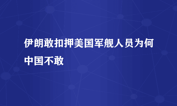 伊朗敢扣押美国军舰人员为何中国不敢