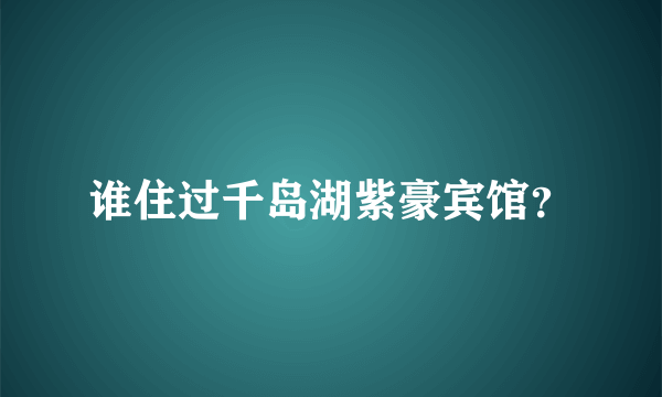 谁住过千岛湖紫豪宾馆？