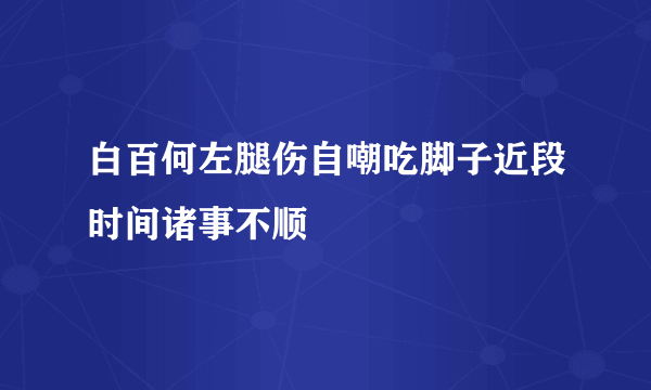 白百何左腿伤自嘲吃脚子近段时间诸事不顺