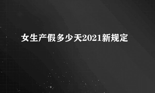 女生产假多少天2021新规定