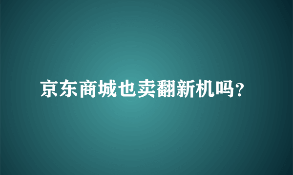 京东商城也卖翻新机吗？