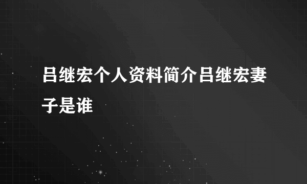 吕继宏个人资料简介吕继宏妻子是谁