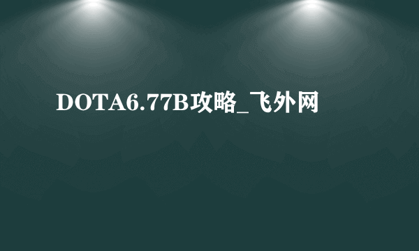 DOTA6.77B攻略_飞外网