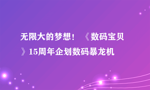 无限大的梦想！ 《数码宝贝》15周年企划数码暴龙机