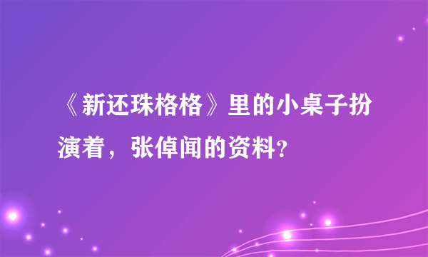 《新还珠格格》里的小桌子扮演着，张倬闻的资料？