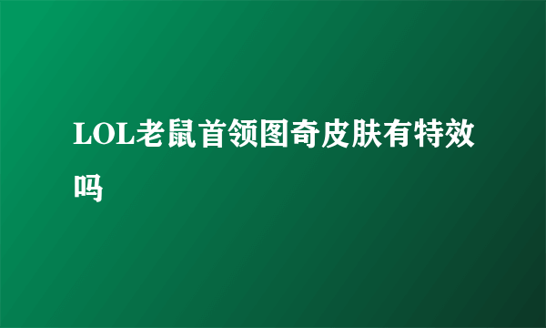 LOL老鼠首领图奇皮肤有特效吗