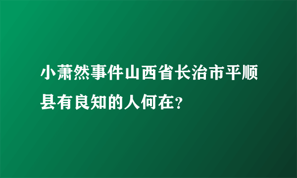 小萧然事件山西省长治市平顺县有良知的人何在？