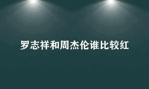 罗志祥和周杰伦谁比较红